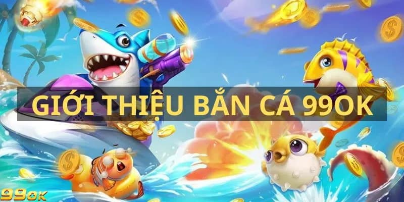 Giới thiệu bắn cá 99OK